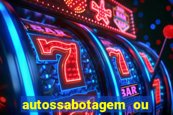 autossabotagem ou auto sabotagem